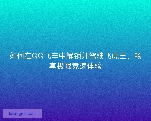 如何在QQ飞车中解锁并驾驶飞虎王，畅享极限竞速体验