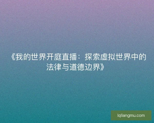 《我的世界开庭直播：探索虚拟世界中的法律与道德边界》