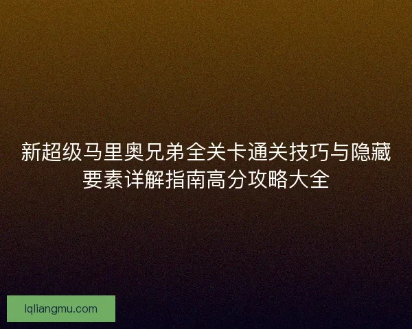 新超级马里奥兄弟全关卡通关技巧与隐藏要素详解指南高分攻略大全
